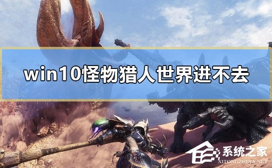 Win10怪物猎人世界进不去怎么办?