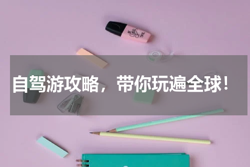 自驾游攻略，带你玩遍全球！