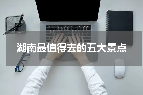 湖南最值得去的五大景点