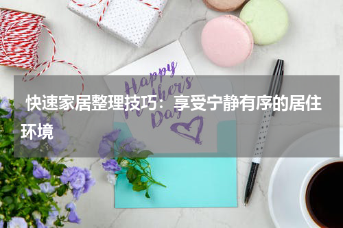 快速家居整理技巧：享受宁静有序的居住环境